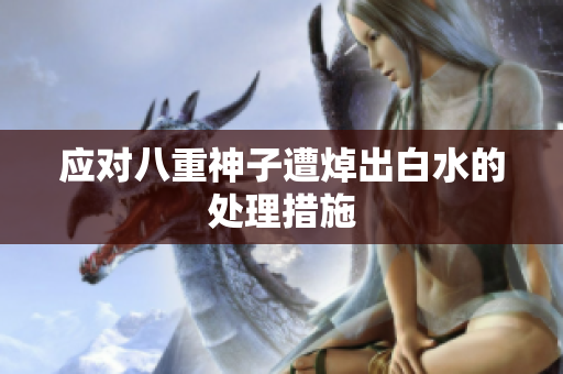 应对八重神子遭焯出白水的处理措施