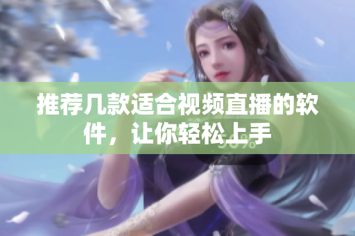 推荐几款适合视频直播的软件，让你轻松上手