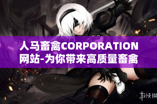 人马畜禽CORPORATION网站-为你带来高质量畜禽产品-稳步铸造幸福农业