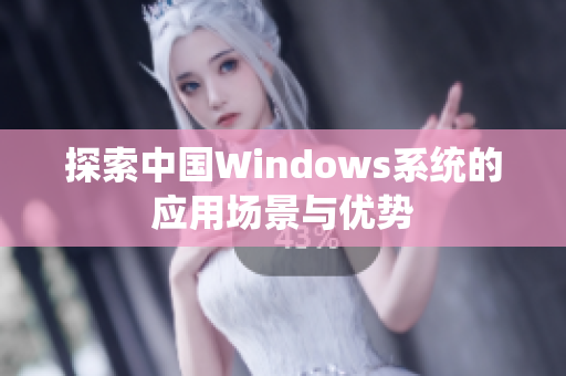 探索中国Windows系统的应用场景与优势