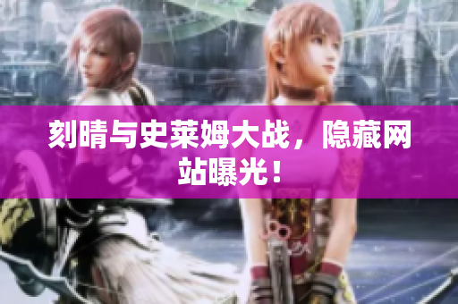 刻晴与史莱姆大战，隐藏网站曝光！