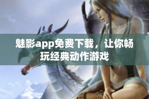 魅影app免费下载，让你畅玩经典动作游戏