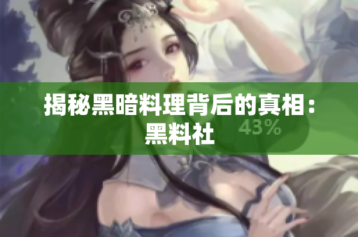 揭秘黑暗料理背后的真相：黑料社