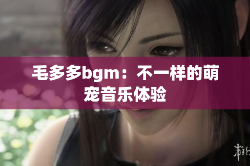 毛多多bgm：不一样的萌宠音乐体验