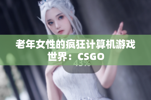 老年女性的疯狂计算机游戏世界：CSGO