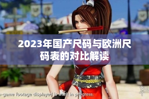 2023年国产尺码与欧洲尺码表的对比解读