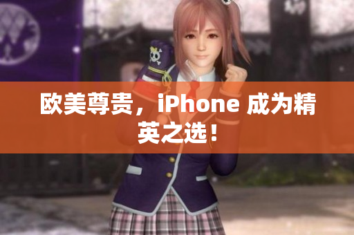 欧美尊贵，iPhone 成为精英之选！