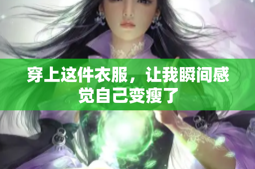 穿上这件衣服，让我瞬间感觉自己变瘦了