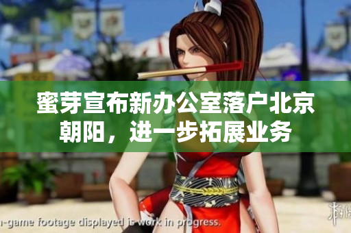 蜜芽宣布新办公室落户北京朝阳，进一步拓展业务