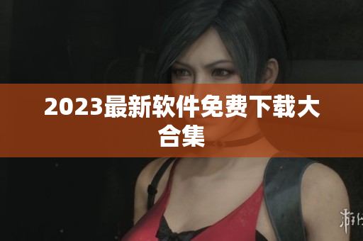 2023最新软件免费下载大合集