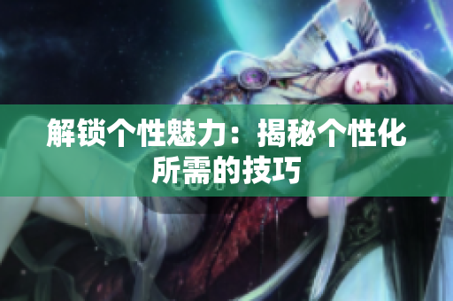 解锁个性魅力：揭秘个性化所需的技巧