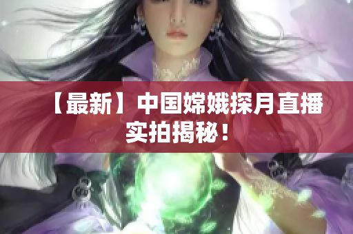 【最新】中国嫦娥探月直播实拍揭秘！