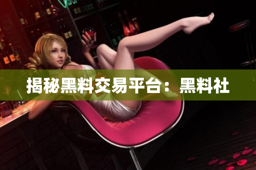 揭秘黑料交易平台：黑料社