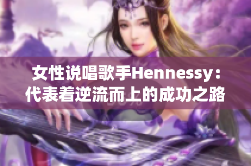 女性说唱歌手Hennessy：代表着逆流而上的成功之路