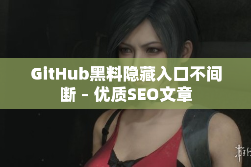 GitHub黑料隐藏入口不间断 – 优质SEO文章
