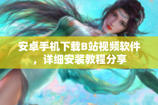 安卓手机下载B站视频软件，详细安装教程分享
