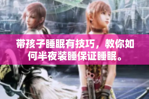 带孩子睡眠有技巧，教你如何半夜装睡保证睡眠。