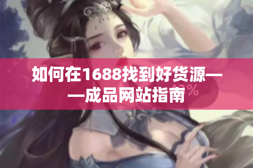 如何在1688找到好货源——成品网站指南
