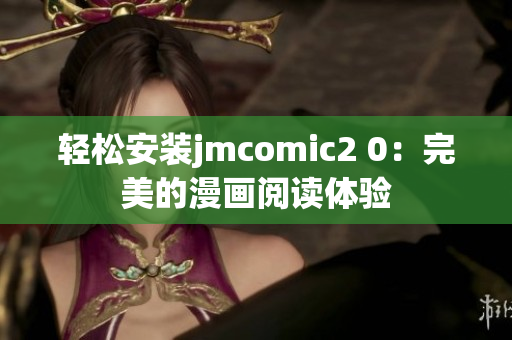 轻松安装jmcomic2 0：完美的漫画阅读体验