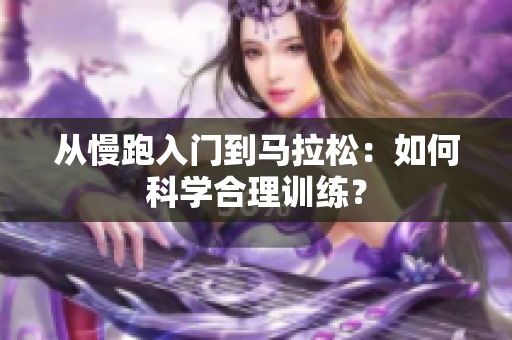 从慢跑入门到马拉松：如何科学合理训练？
