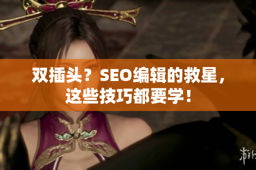 双插头？SEO编辑的救星，这些技巧都要学！