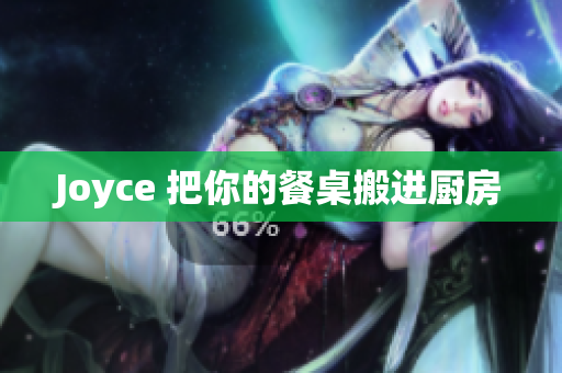 Joyce 把你的餐桌搬进厨房