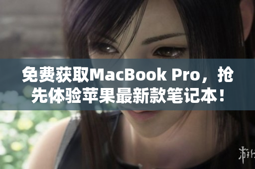 免费获取MacBook Pro，抢先体验苹果最新款笔记本！
