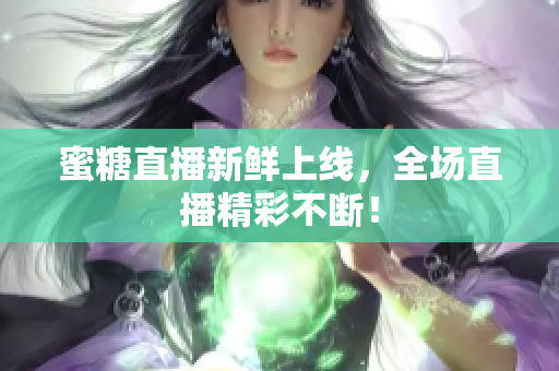 蜜糖直播新鲜上线，全场直播精彩不断！