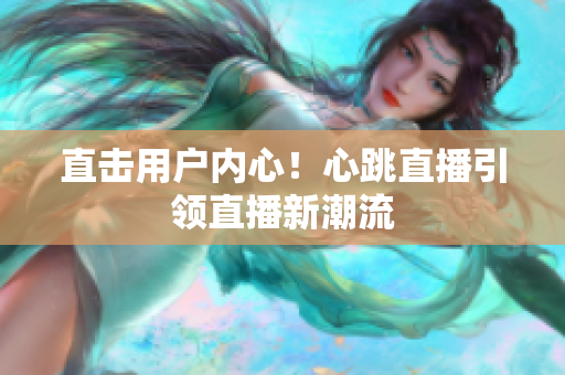 直击用户内心！心跳直播引领直播新潮流