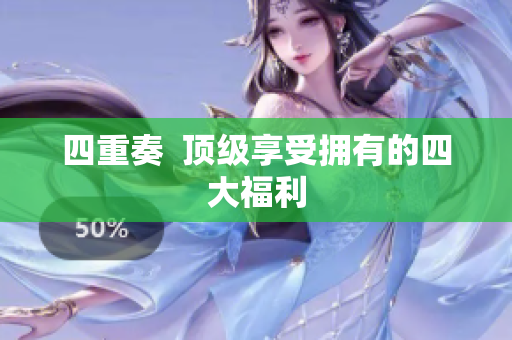 四重奏  顶级享受拥有的四大福利