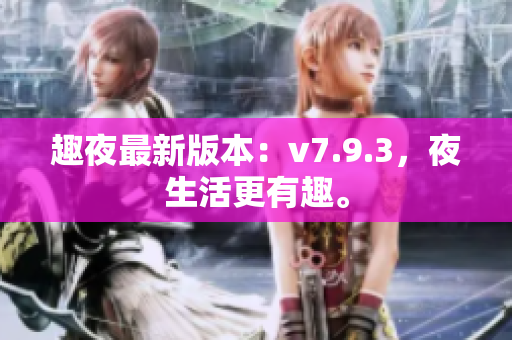 趣夜最新版本：v7.9.3，夜生活更有趣。