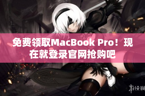 免费领取MacBook Pro！现在就登录官网抢购吧