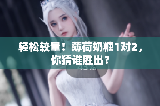 轻松较量！薄荷奶糖1对2，你猜谁胜出？