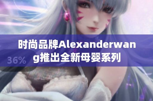 时尚品牌Alexanderwang推出全新母婴系列