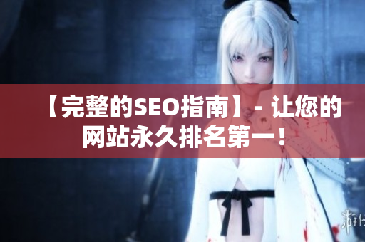 【完整的SEO指南】- 让您的网站永久排名第一！