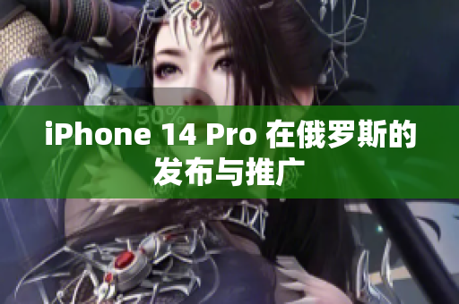 iPhone 14 Pro 在俄罗斯的发布与推广