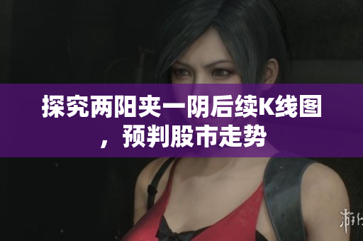 探究两阳夹一阴后续K线图，预判股市走势