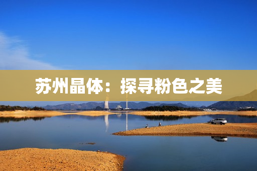 苏州晶体：探寻粉色之美