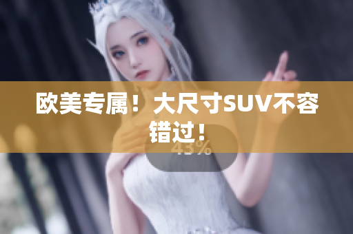欧美专属！大尺寸SUV不容错过！