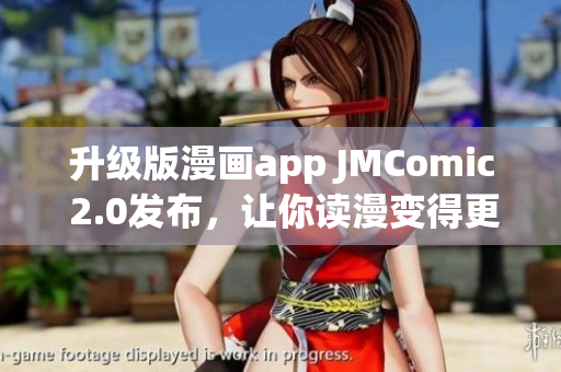 升级版漫画app JMComic 2.0发布，让你读漫变得更轻松！