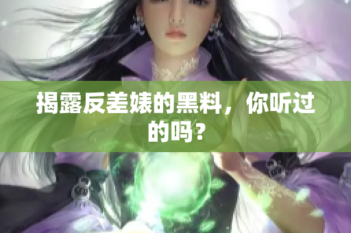 揭露反差婊的黑料，你听过的吗？