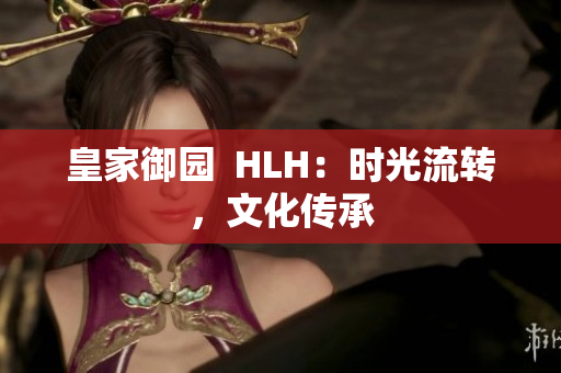 皇家御园  HLH：时光流转，文化传承