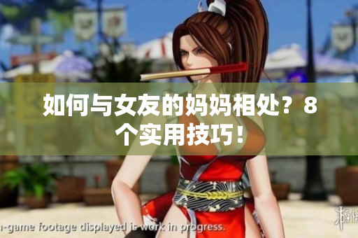 如何与女友的妈妈相处？8个实用技巧！