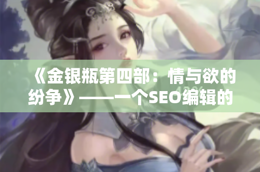 《金银瓶第四部：情与欲的纷争》——一个SEO编辑的思考与优化