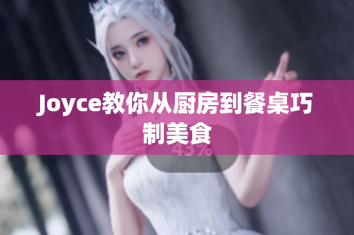 Joyce教你从厨房到餐桌巧制美食