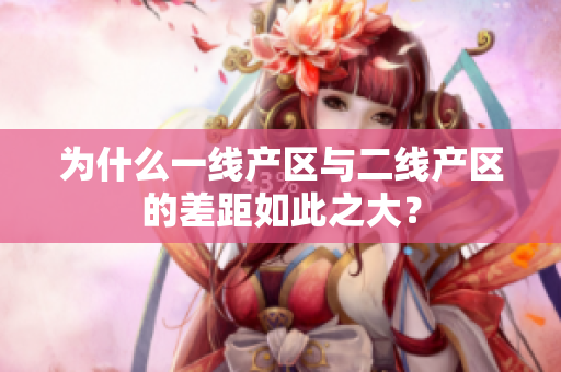 为什么一线产区与二线产区的差距如此之大？
