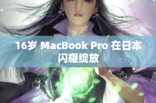 16岁 MacBook Pro 在日本闪耀绽放