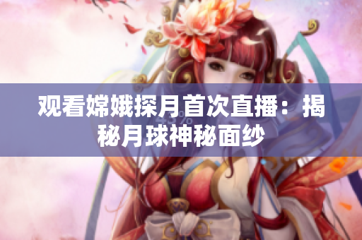 观看嫦娥探月首次直播：揭秘月球神秘面纱