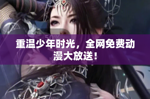 重温少年时光，全网免费动漫大放送！