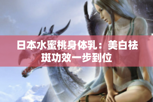 日本水蜜桃身体乳：美白祛斑功效一步到位